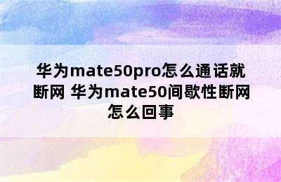 华为mate50pro怎么通话就断网 华为mate50间歇性断网怎么回事